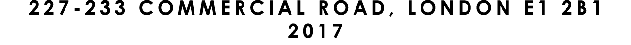 227 233 COMMERCIAL ROAD, LONDON E1 2B1 2017