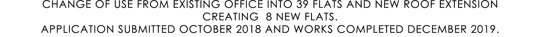 CHANGE OF USE FROM EXISTING OFFICE INTO 39 FLATS AND NEW ROOF EXTENSION CREATING 8 NEW FLATS. APPLICATION SUBMITTED O...