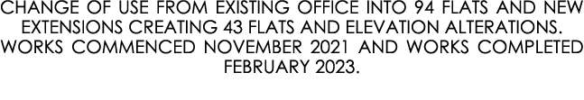CHANGE OF USE FROM EXISTING OFFICE INTO 94 FLATS AND NEW EXTENSIONS CREATING 43 FLATS AND ELEVATION ALTERATIONS. WORK...