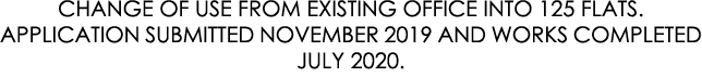 CHANGE OF USE FROM EXISTING OFFICE INTO 125 FLATS. APPLICATION SUBMITTED NOVEMBER 2019 AND WORKS COMPLETED JULY 2020.