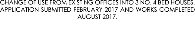 CHANGE OF USE FROM EXISTING OFFICES INTO 3 NO. 4 BED HOUSES. APPLICATION SUBMITTED FEBRUARY 2017 AND WORKS COMPLETED ...
