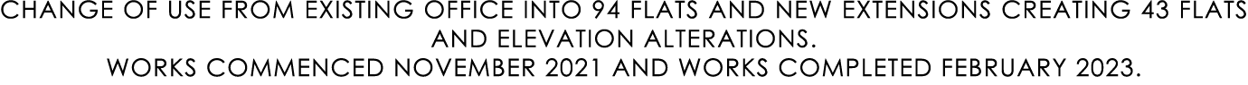 CHANGE OF USE FROM EXISTING OFFICE INTO 94 FLATS AND NEW EXTENSIONS CREATING 43 FLATS AND ELEVATION ALTERATIONS. WORK...