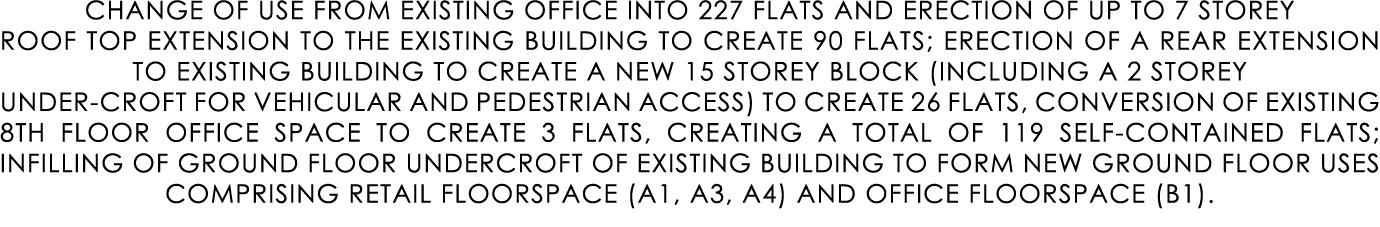 CHANGE OF USE FROM EXISTING OFFICE INTO 227 FLATS AND ERECTION OF UP TO 7 STOREY ROOF TOP EXTENSION TO THE EXISTING B...
