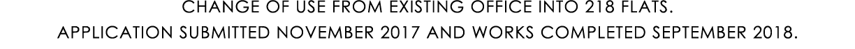 CHANGE OF USE FROM EXISTING OFFICE INTO 218 FLATS. APPLICATION SUBMITTED NOVEMBER 2017 AND WORKS COMPLETED SEPTEMBER ...