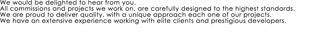 We would be delighted to hear from you. All commissions and projects we work on, are carefully designed to the highes...